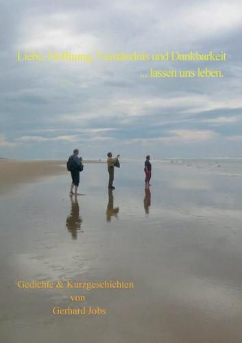 Cover image for Liebe, Hoffnung, Verstandnis und Dankbarkeit ... lassen uns leben.: Gedichte & Kurzgeschichten