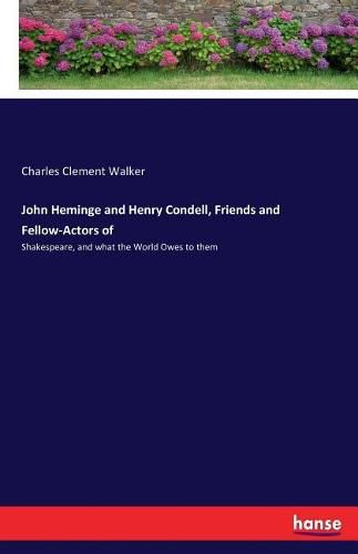 John Heminge and Henry Condell, Friends and Fellow-Actors of: Shakespeare, and what the World Owes to them