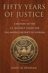 Cover image for Fifty Years of Justice: A History of the U.S. Court for the Middle District of Florida