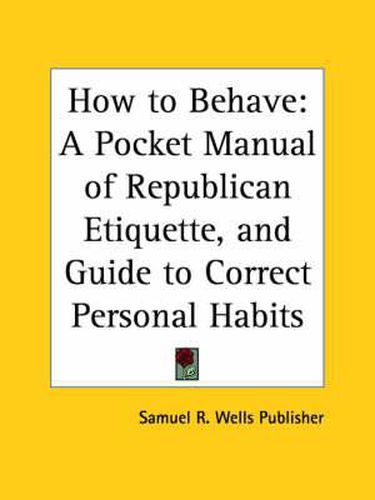 Cover image for How to Behave: A Pocket Manual of Republican Etiquette, and Guide to Correct Personal Habits (1870)