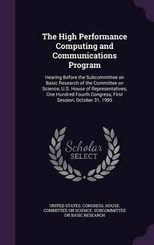 Cover image for The High Performance Computing and Communications Program: Hearing Before the Subcommittee on Basic Research of the Committee on Science, U.S. House of Representatives, One Hundred Fourth Congress, First Session, October 31, 1995