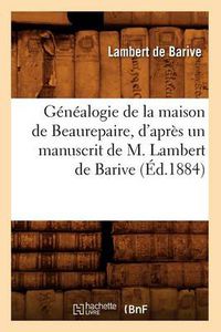 Cover image for Genealogie de la Maison de Beaurepaire, d'Apres Un Manuscrit de M. Lambert de Barive (Ed.1884)