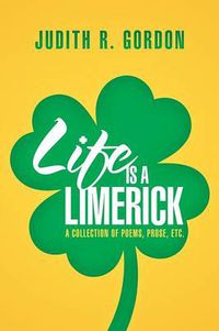 Cover image for Life Is a Limerick: A Collection of Poems, Prose, Etc.