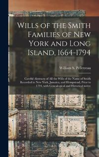 Cover image for Wills of the Smith Families of New York and Long Island, 1664-1794: Careful Abstracts of All the Wills of the Name of Smith Recorded in New York, Jamaica, and Hempstead, Prior to 1794, With Genealogical and Historical Notes: