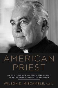 Cover image for American Priest: The Ambitious Life and Conflicted Legacy of Notre Dame's Father Ted Hesburgh