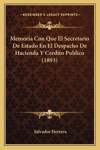 Cover image for Memoria Con Que El Secretario de Estado En El Despacho de Hacienda y Credito Publico (1893)