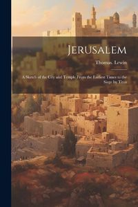 Cover image for Jerusalem; a Sketch of the City and Temple From the Earliest Times to the Siege by Titus