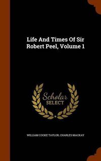 Cover image for Life and Times of Sir Robert Peel, Volume 1