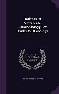 Cover image for Outlines of Vertebrate Palaeontology for Students of Zoology