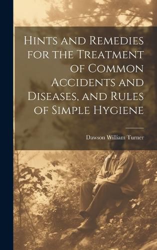 Cover image for Hints and Remedies for the Treatment of Common Accidents and Diseases, and Rules of Simple Hygiene