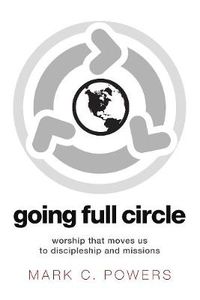Cover image for Going Full Circle: Worship That Moves Us to Discipleship and Missions