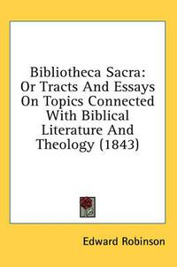 Cover image for Bibliotheca Sacra: Or Tracts and Essays on Topics Connected with Biblical Literature and Theology (1843)