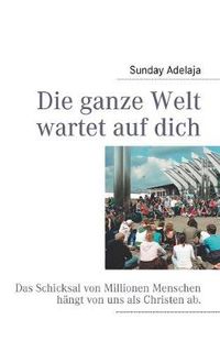 Cover image for Die ganze Welt wartet auf dich: Das Schicksal von Millionen Menschen hangt von uns als Christen ab.