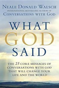 Cover image for What God Said: The 25 Core Messages of Conversations with God That Will Change Your Life and th e World