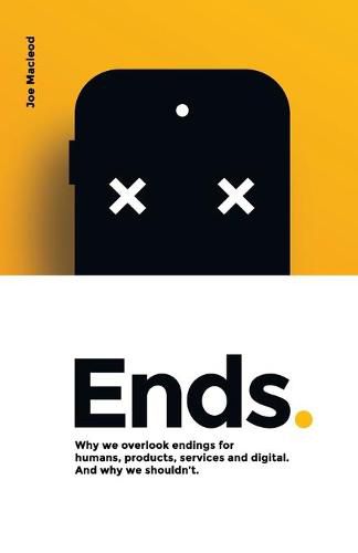 Cover image for Ends.: Why we overlook endings for humans, products, services and digital. And why we shouldn't.