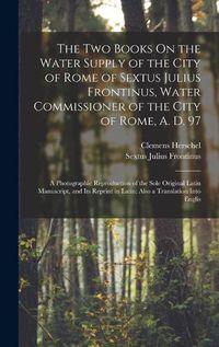 Cover image for The Two Books On the Water Supply of the City of Rome of Sextus Julius Frontinus, Water Commissioner of the City of Rome, A. D. 97