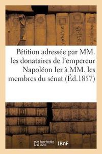 Cover image for Petition Adressee Par MM. Les Donataires Empereur Napoleon Ier A MM. Membres Du Senat 20 Mars 1857