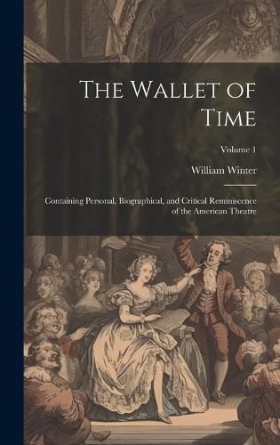 Cover image for The Wallet of Time; Containing Personal, Biographical, and Critical Reminiscence of the American Theatre; Volume 1