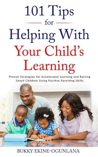 101 Tips for Helping with Your Child's Learning: Proven Strategies for Accelerated Learning and Raising Smart Children Using Positive Parenting Skills