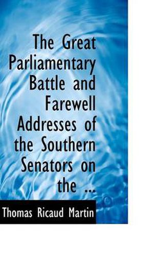 Cover image for The Great Parliamentary Battle and Farewell Addresses of the Southern Senators on the ...