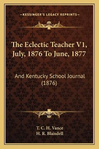 Cover image for The Eclectic Teacher V1, July, 1876 to June, 1877: And Kentucky School Journal (1876)