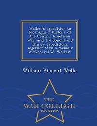Cover image for Walker's Expedition to Nicaragua; A History of the Central American War; And the Sonora and Kinney Expeditions. Together with a Memoir of General W. Walker. - War College Series