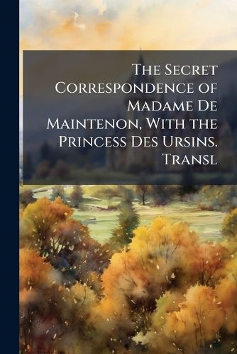 Cover image for The Secret Correspondence of Madame De Maintenon, With the Princess Des Ursins. Transl