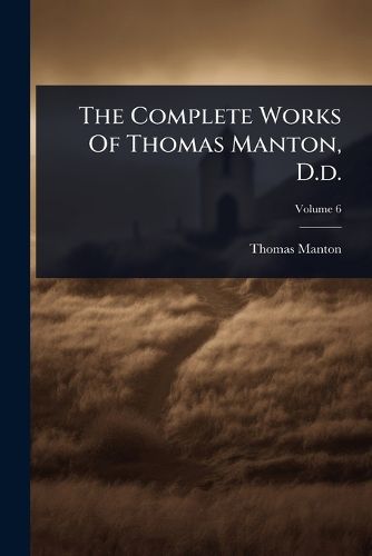 Cover image for The Complete Works Of Thomas Manton, D.d.