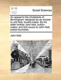 Cover image for An Appeal to the Inhabitants of Birmingham: Designed as an Answer to Job Nott, Buckle-Maker. by His Elder Brother John Nott, Button-Maker, and First Cousin to John Nott, Button-Burnisher.