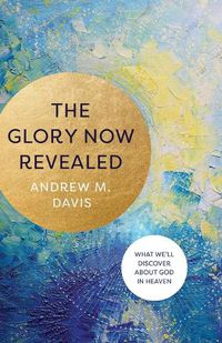 Cover image for The Glory Now Revealed - What We"ll Discover about God in Heaven