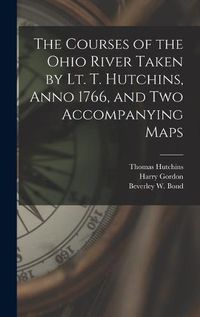 Cover image for The Courses of the Ohio River Taken by Lt. T. Hutchins, Anno 1766, and Two Accompanying Maps