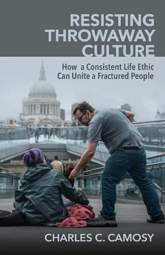 Cover image for Resisting Throwaway Culture: How a Consistent Life Ethic Can Unite a Fractured People