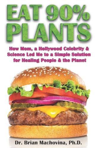 Cover image for Eat 90% Plants: How Mom, a Hollywood Celebrity and Science Led Me to a Simple Solution for Healing People and the Planet