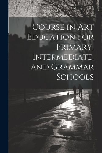 Cover image for Course in Art Education for Primary, Intermediate, and Grammar Schools