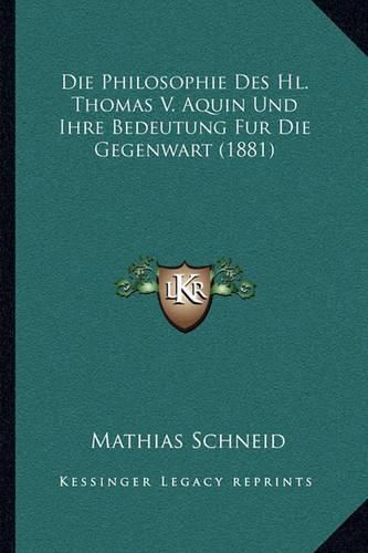 Die Philosophie Des Hl. Thomas V. Aquin Und Ihre Bedeutung Fur Die Gegenwart (1881)