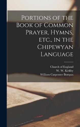 Portions of the Book of Common Prayer, Hymns, Etc., in the Chipewyan Language [microform]