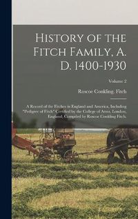 Cover image for History of the Fitch Family, A. D. 1400-1930; a Record of the Fitches in England and America, Including pedigree of Fitch Certified by the College of Arms, London, England, Compiled by Roscoe Conkling Fitch.; Volume 2