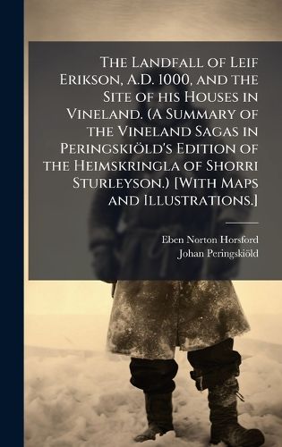 Cover image for The Landfall of Leif Erikson, A.D. 1000, and the Site of his Houses in Vineland. (A Summary of the Vineland Sagas in PeringskioIld's Edition of the Heimskringla of Shorri Sturleyson.) [With Maps and Illustrations.]