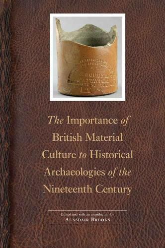 Cover image for The Importance of British Material Culture to Historical Archaeologies of the Nineteenth Century