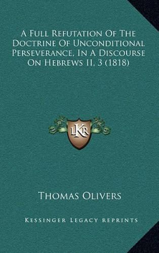 A Full Refutation of the Doctrine of Unconditional Perseverance, in a Discourse on Hebrews II, 3 (1818)