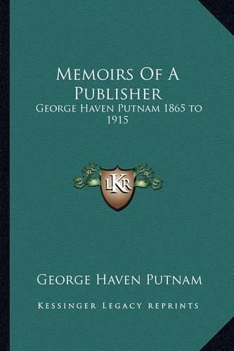 Memoirs of a Publisher: George Haven Putnam 1865 to 1915