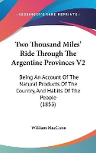 Cover image for Two Thousand Miles' Ride Through The Argentine Provinces V2: Being An Account Of The Natural Products Of The Country, And Habits Of The People (1853)