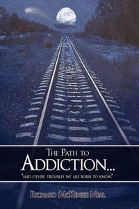 Cover image for The Path to Addiction...: and Other Troubles We are Born to Know.