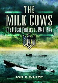 Cover image for The Milk Cows: The U-Boat Tankers at War 1941 D 1945