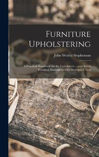 Cover image for Furniture Upholstering; a Practical Handbook for the Upholsterer .. Over Seven Hundred Illustrations With Descriptive Text