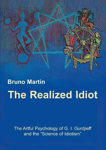 Cover image for The Realized Idiot: The Artful Psychology of G. I. Gurdjieff and the Science of Idiotism