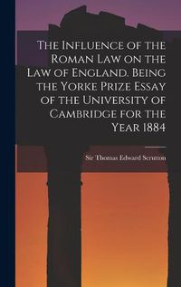 Cover image for The Influence of the Roman Law on the Law of England. Being the Yorke Prize Essay of the University of Cambridge for the Year 1884