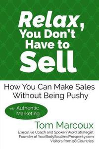 Cover image for Relax, You Don't Have to Sell: How You Can Make Sales Without Being Pushy ... with Authentic Marketing