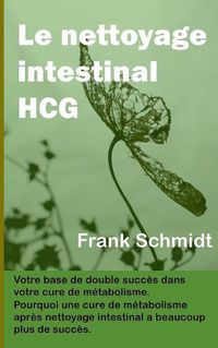 Cover image for Le nettoyage intestinal HCG: Votre base de double succes dans votre cure de metabolisme. Pourquoi une cure de metabolisme apres nettoyage intestinal a beaucoup plus de succes.