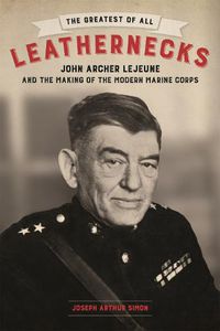 Cover image for The Greatest of All Leathernecks: John Archer Lejeune and the Making of the Modern Marine Corps